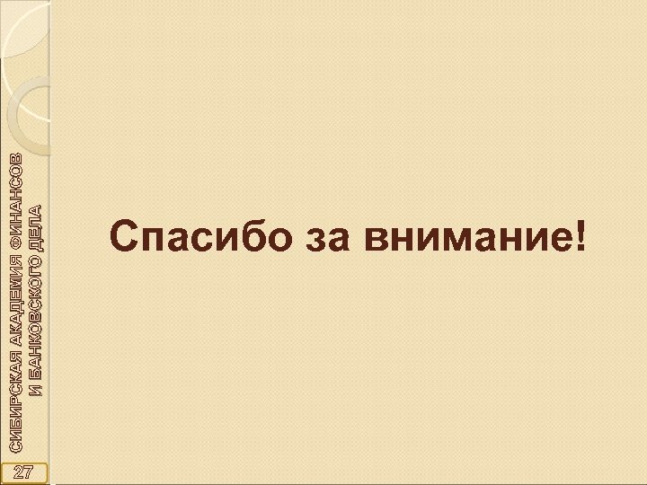 27 СИБИРСКАЯ АКАДЕМИЯ ФИНАНСОВ И БАНКОВСКОГО ДЕЛА Спасибо за внимание! 