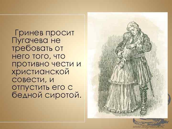 Гринев просит Пугачева не требовать от него того, что противно чести и христианской совести,