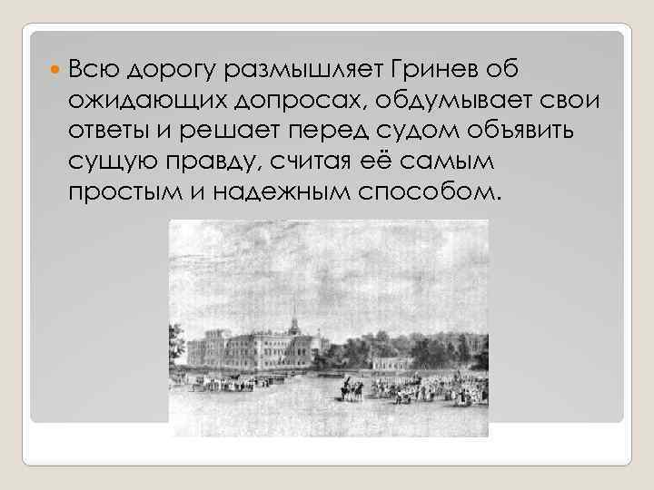  Всю дорогу размышляет Гринев об ожидающих допросах, обдумывает свои ответы и решает перед