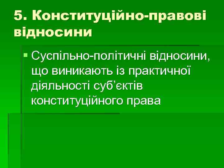 5. Конституційно-правові відносини § Суспільно-політичні відносини, що виникають із практичної діяльності суб’єктів конституційного права