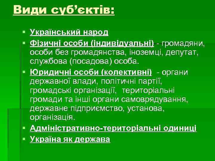 Види суб’єктів: § Український народ § Фізичні особи (індивідуальні) - громадяни, особи без громадянства,