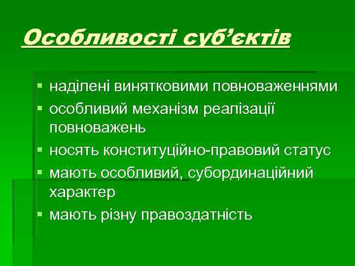 Особливості суб’єктів § наділені винятковими повноваженнями § особливий механізм реалізації повноважень § носять конституційно-правовий