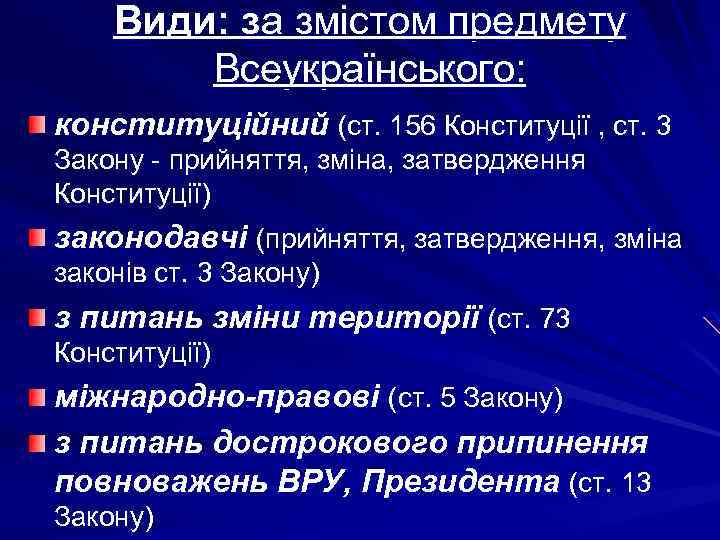 Види: за змістом предмету Всеукраїнського: конституційний (ст. 156 Конституції , ст. 3 Закону -