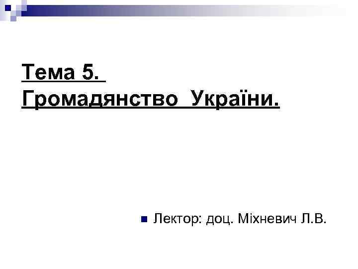 Тема 5. Громадянство України. n Лектор: доц. Міхневич Л. В. 