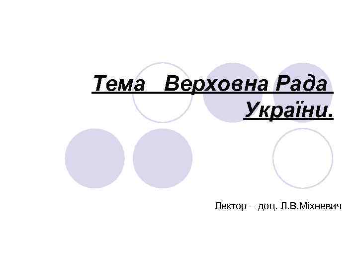 Тема Верховна Рада України. Лектор – доц. Л. В. Міхневич 