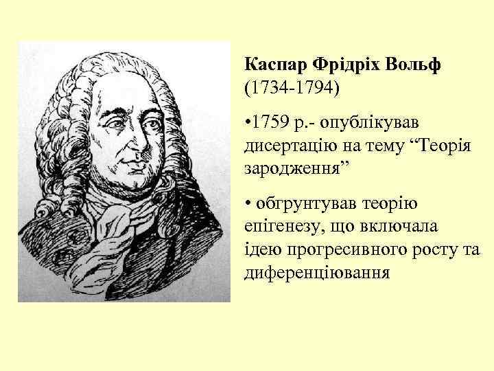 Каспар Фрідріх Вольф (1734 -1794) • 1759 р. - опублікував дисертацію на тему “Теорія