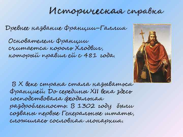 Историческая справка Древнее название Франции-Галлия Основателем Франции считается король Хлодвиг, который правил ей с