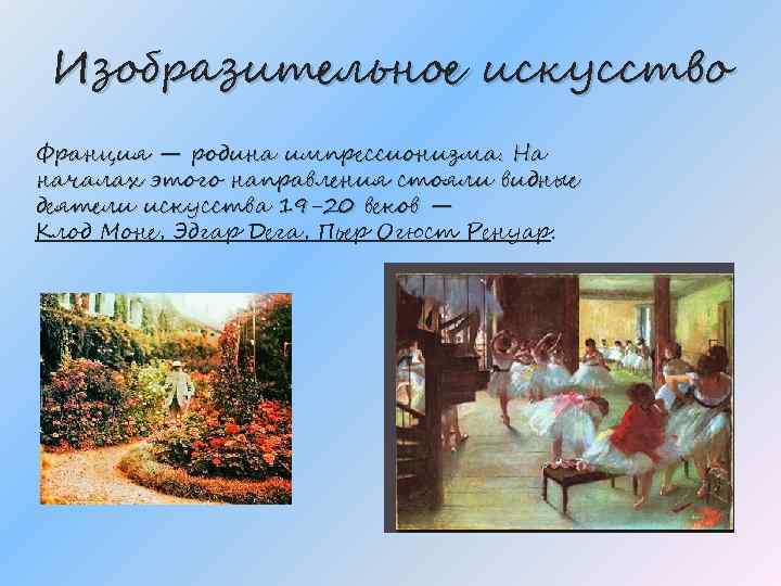 Изобразительное искусство Франция — родина импрессионизма. На началах этого направления стояли видные деятели искусства