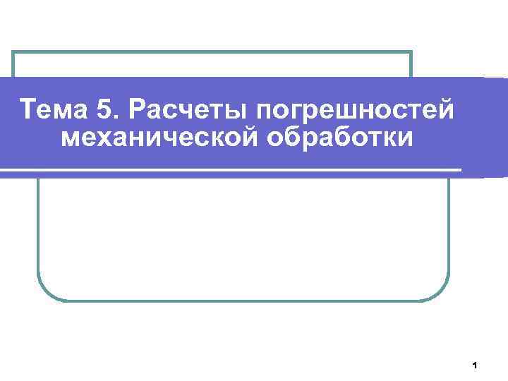 Тема 5. Расчеты погрешностей механической обработки 1 