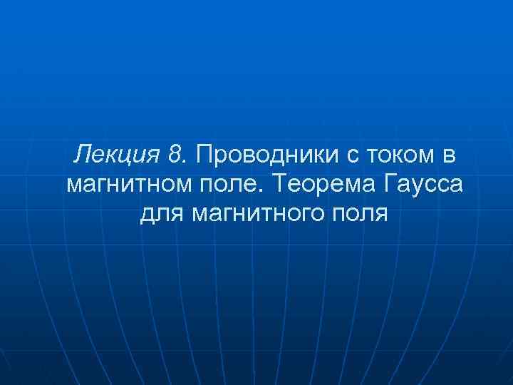 Лекция 8. Проводники с током в магнитном поле. Теорема Гаусса для магнитного поля 