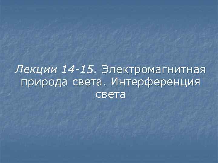 Лекции 14 -15. Электромагнитная природа света. Интерференция света 