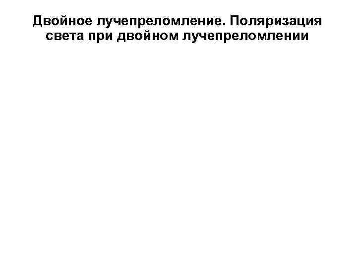 Двойное лучепреломление. Поляризация света при двойном лучепреломлении 