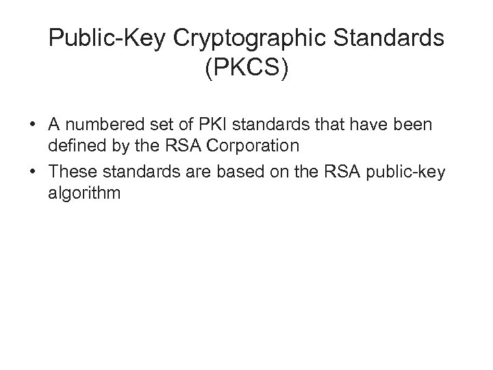 Public-Key Cryptographic Standards (PKCS) • A numbered set of PKI standards that have been