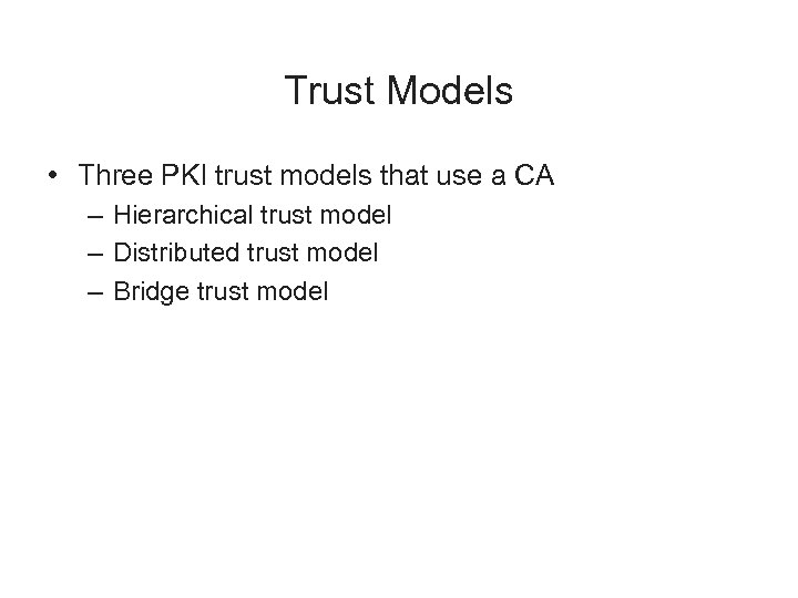 Trust Models • Three PKI trust models that use a CA – Hierarchical trust