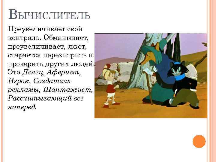 ВЫЧИСЛИТЕЛЬ Преувеличивает свой контроль. Обманывает, преувеличивает, лжет, старается перехитрить и проверить других людей. Это