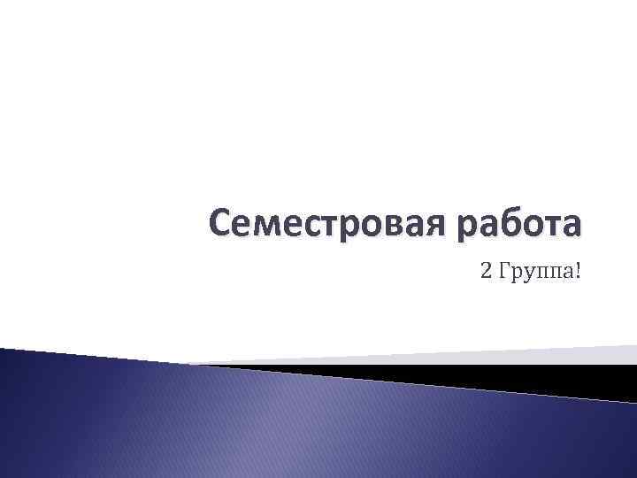 Семестровая работа 2 Группа! 