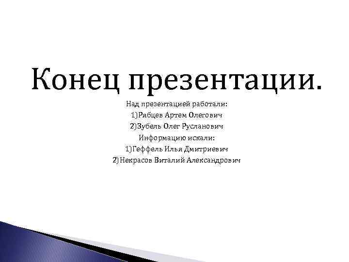 Конец презентации. Над презентацией работали: 1)Рябцев Артем Олегович 2)Зубель Олег Русланович Информацию искали: 1)Геффель