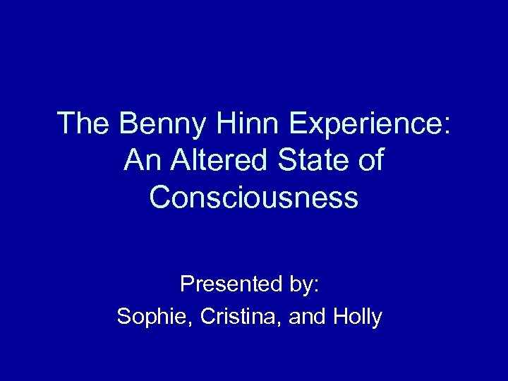 The Benny Hinn Experience: An Altered State of Consciousness Presented by: Sophie, Cristina, and