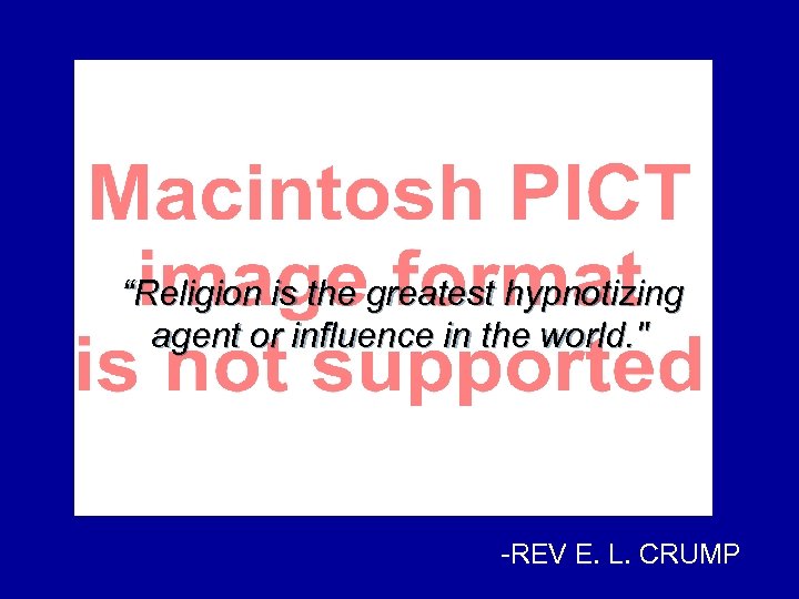 “Religion is the greatest hypnotizing agent or influence in the world. " -REV E.