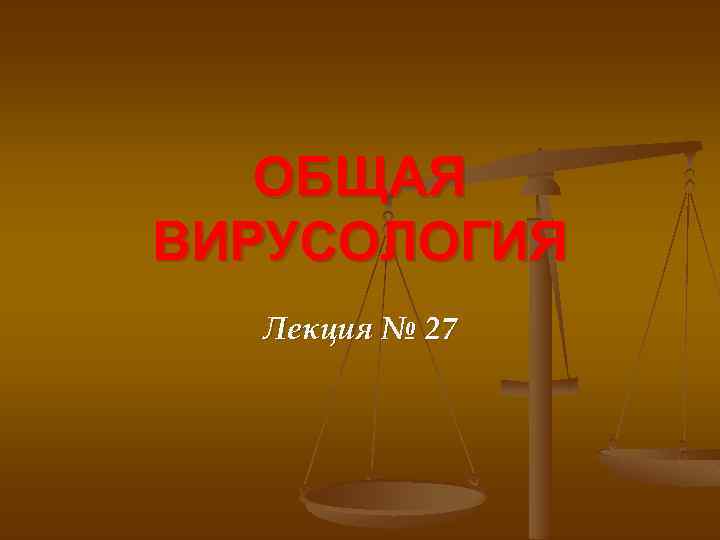 ОБЩАЯ ВИРУСОЛОГИЯ Лекция № 27 