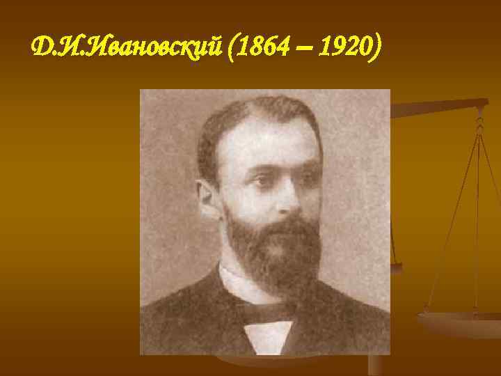 Д. И. Ивановский (1864 – 1920) 