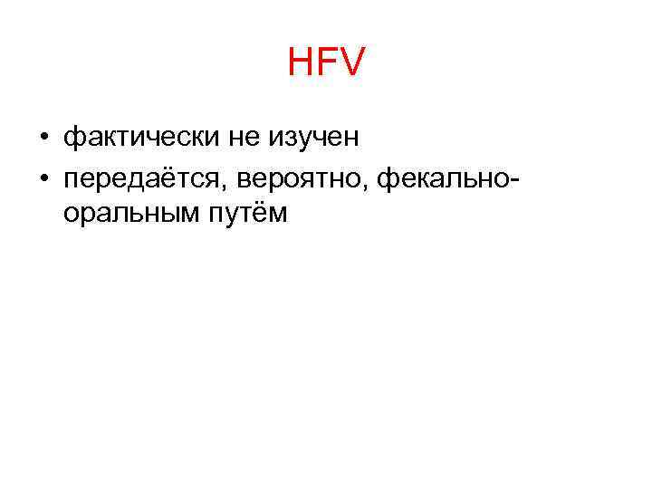 HFV • фактически не изучен • передаётся, вероятно, фекальнооральным путём 