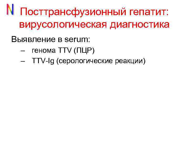 Посттрансфузионный гепатит: вирусологическая диагностика Выявление в serum: – генома TTV (ПЦР) – TTV-Ig (серологические