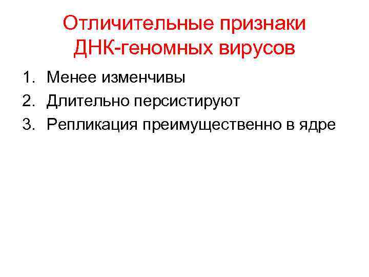 Отличительные признаки ДНК-геномных вирусов 1. Менее изменчивы 2. Длительно персистируют 3. Репликация преимущественно в