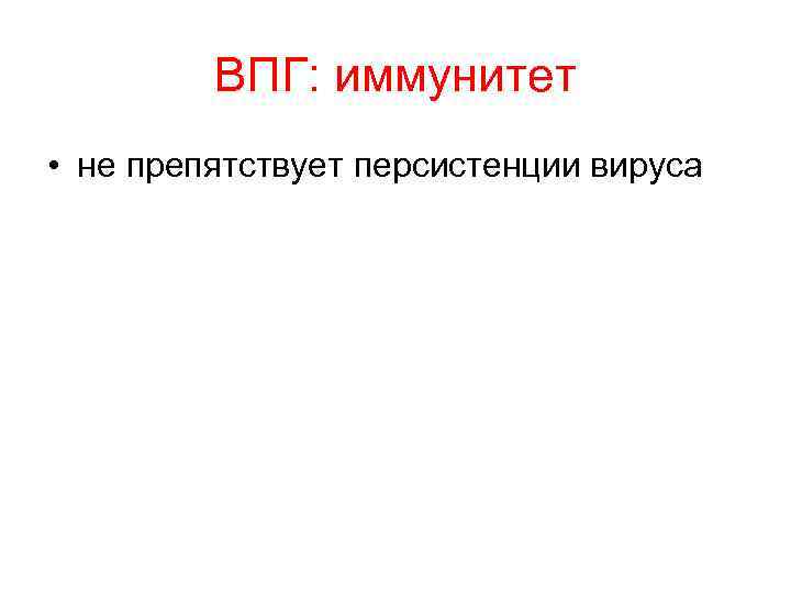 ВПГ: иммунитет • не препятствует персистенции вируса 