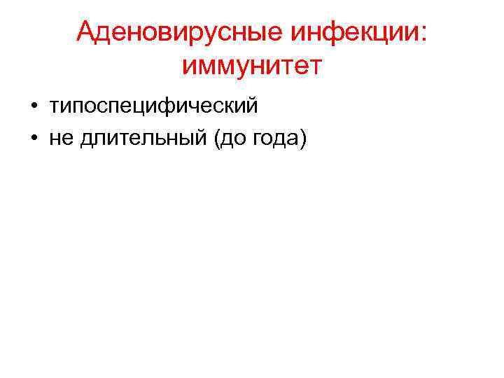 Аденовирусные инфекции: иммунитет • типоспецифический • не длительный (до года) 