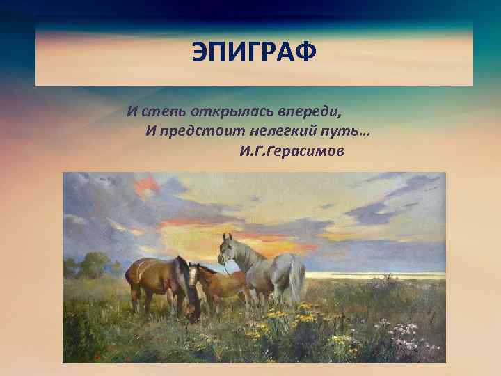 ЭПИГРАФ И степь открылась впереди, И предстоит нелегкий путь… И. Г. Герасимов 