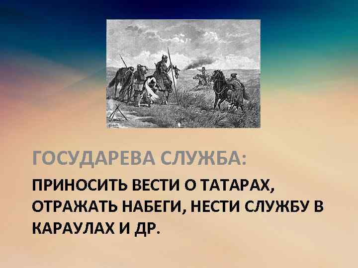 ГОСУДАРЕВА СЛУЖБА: ПРИНОСИТЬ ВЕСТИ О ТАТАРАХ, ОТРАЖАТЬ НАБЕГИ, НЕСТИ СЛУЖБУ В КАРАУЛАХ И ДР.