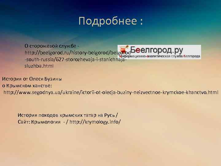 Подробнее : О сторожевой службе http: //beelgorod. ru/history belgorod/belgorod south russia/627 storozhevaja i stanichnaja