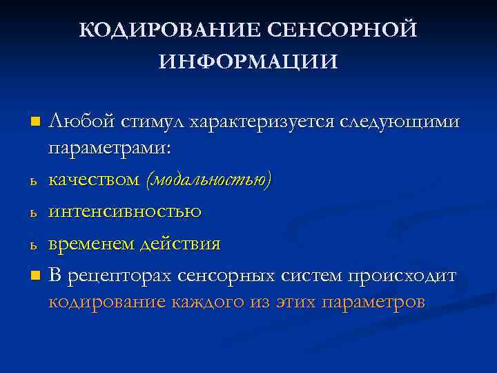 КОДИРОВАНИЕ СЕНСОРНОЙ ИНФОРМАЦИИ Любой стимул характеризуется следующими параметрами: ь качеством (модальностью) ь интенсивностью ь