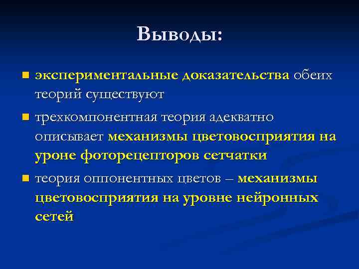 Выводы: экспериментальные доказательства обеих теорий существуют n трехкомпонентная теория адекватно описывает механизмы цветовосприятия на