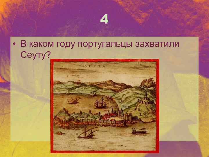 4 • В каком году португальцы захватили Сеуту? 