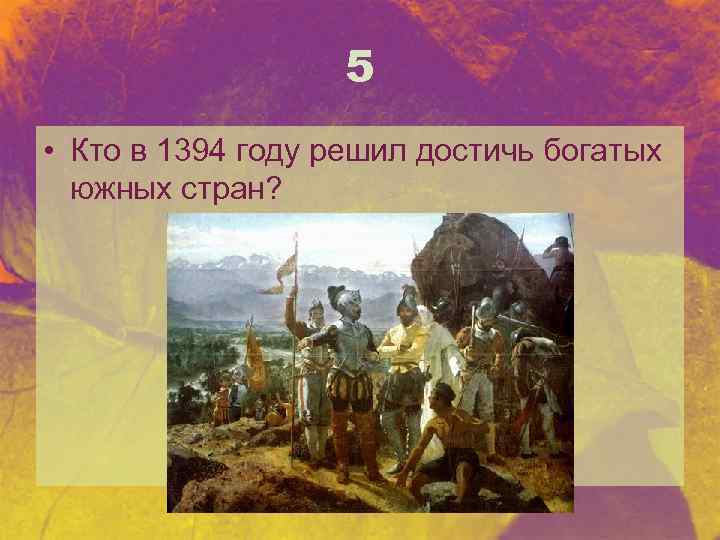 5 • Кто в 1394 году решил достичь богатых южных стран? 