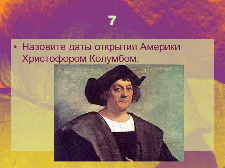 7 • Назовите даты открытия Америки Христофором Колумбом. 