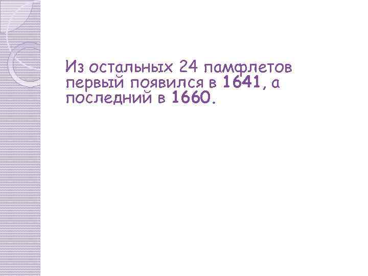 Из остальных 24 памфлетов первый появился в 1641, а последний в 1660. 