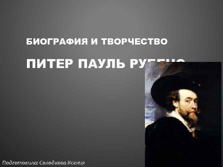 БИОГРАФИЯ И ТВОРЧЕСТВО ПИТЕР ПАУЛЬ РУБЕНС Подготовила: Солодкова Ксения 