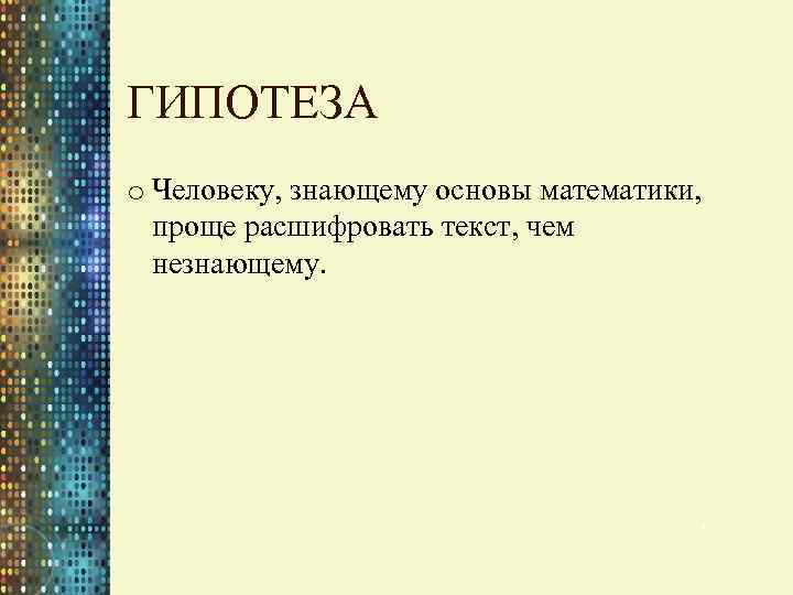 ГИПОТЕЗА o Человеку, знающему основы математики, проще расшифровать текст, чем незнающему. 4 