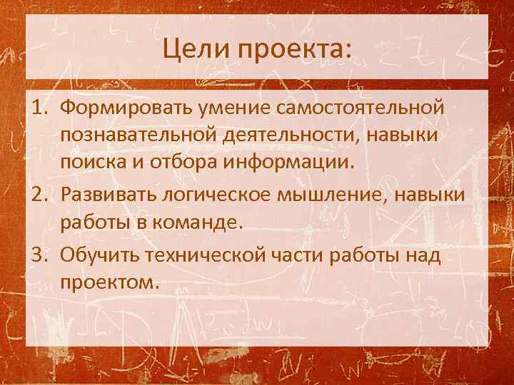 Цели проекта: 1. Формировать умение самостоятельной познавательной деятельности, навыки поиска и отбора информации. 2.