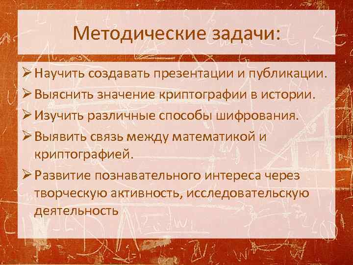 Методические задачи: Ø Научить создавать презентации и публикации. Ø Выяснить значение криптографии в истории.