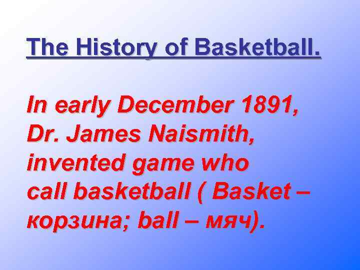 The History of Basketball. In early December 1891, Dr. James Naismith, invented game who