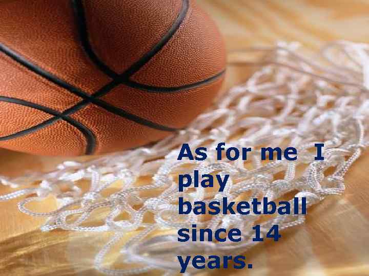 To be engaget in basketballs beginning in 14 years. As for me I play