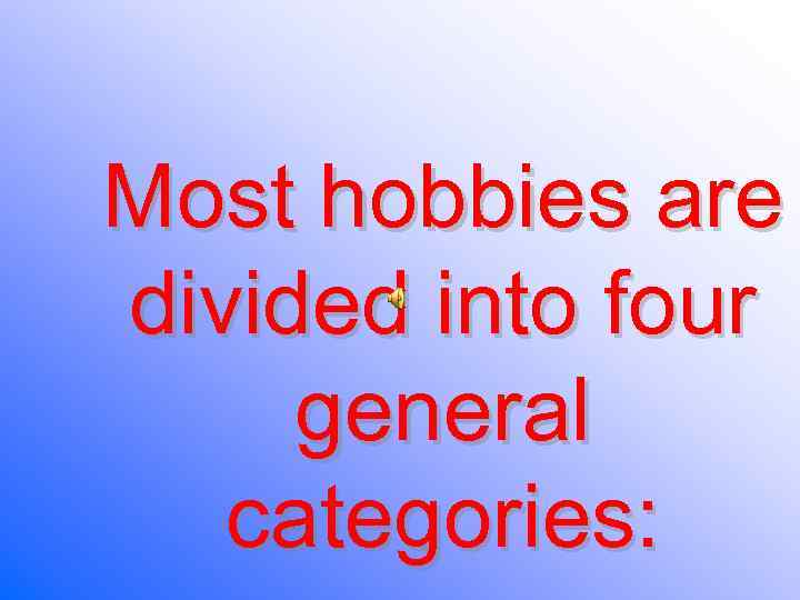 Most hobbies are divided into four general categories: 