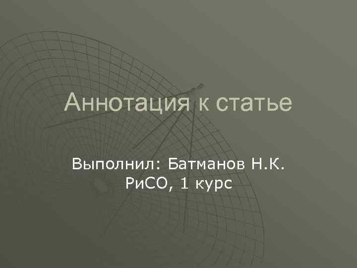 Аннотация к статье Выполнил: Батманов Н. К. Ри. СО, 1 курс 