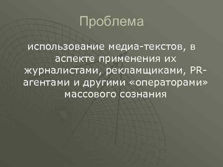 Проблема использование медиа-текстов, в аспекте применения их журналистами, рекламщиками, PRагентами и другими «операторами» массового