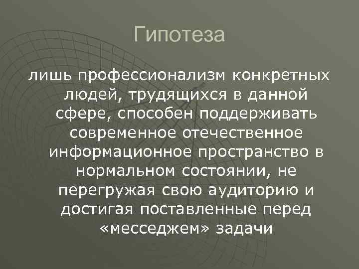 Гипотеза лишь профессионализм конкретных людей, трудящихся в данной сфере, способен поддерживать современное отечественное информационное