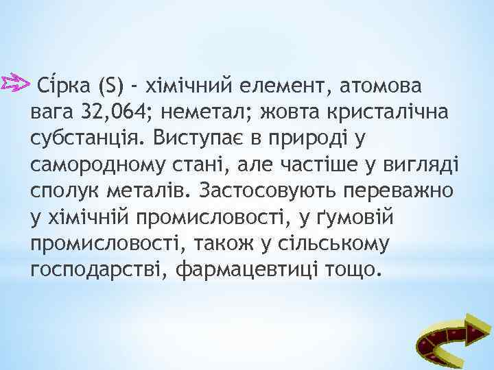 Сі рка (S) - хімічний елемент, атомова вага 32, 064; неметал; жовта кристалічна субстанція.